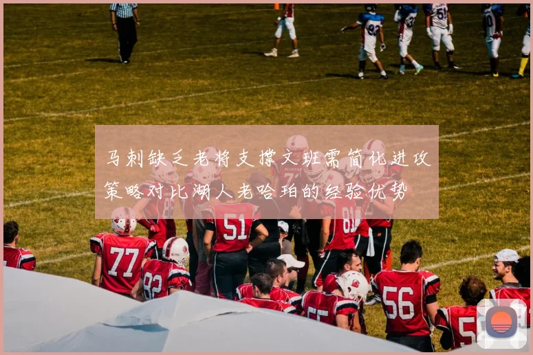 马刺缺乏老将支撑文班需简化进攻策略对比湖人老哈珀的经验优势
