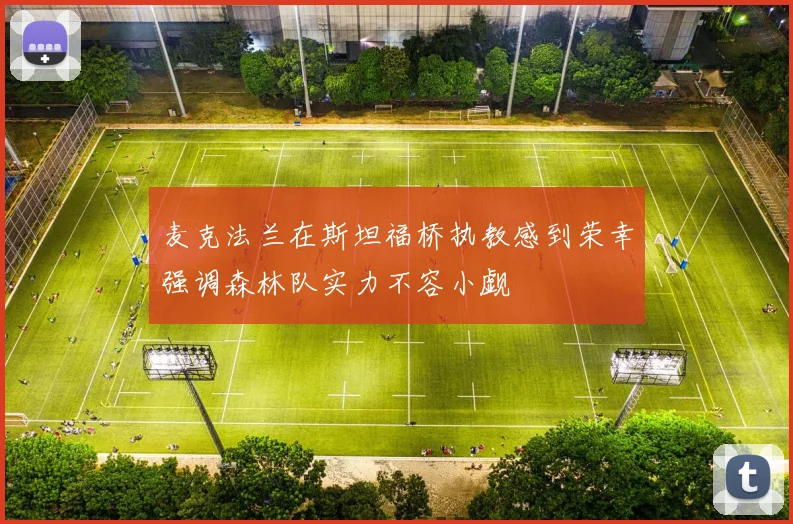 麦克法兰在斯坦福桥执教感到荣幸强调森林队实力不容小觑