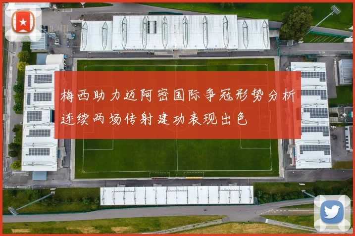 梅西助力迈阿密国际争冠形势分析连续两场传射建功表现出色