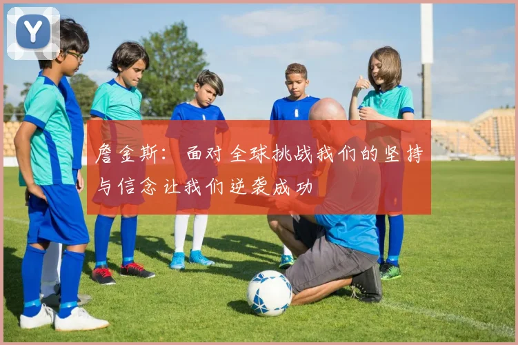 詹金斯：面对全球挑战我们的坚持与信念让我们逆袭成功