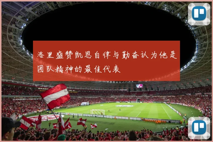 洛里盛赞凯恩自律与勤奋认为他是团队精神的最佳代表