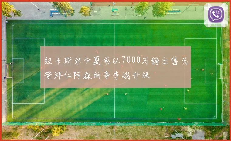 纽卡斯尔今夏或以7000万镑出售戈登拜仁阿森纳争夺战升级