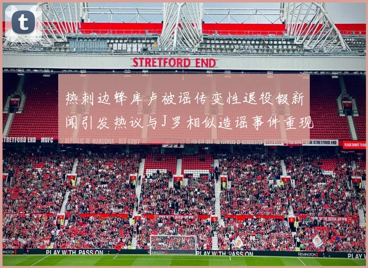 热刺边锋库卢被谣传变性退役假新闻引发热议与J罗相似造谣事件重现
