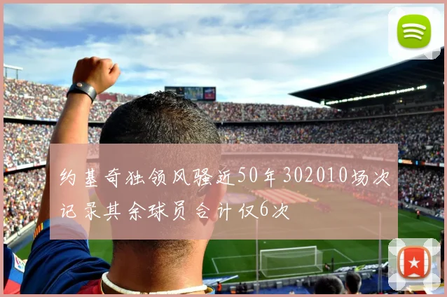 约基奇独领风骚近50年302010场次记录其余球员合计仅6次