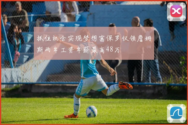 抓住机会实现梦想富保罗仅领詹姆斯两年工资年薪最高48万