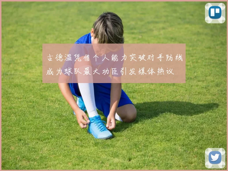 古德温凭借个人能力突破对手防线成为球队最大功臣引发媒体热议