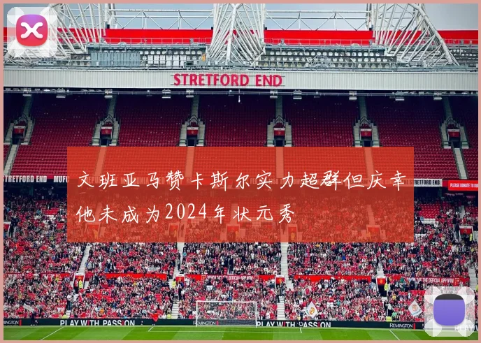 文班亚马赞卡斯尔实力超群但庆幸他未成为2024年状元秀